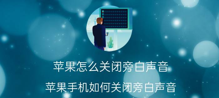 苹果怎么关闭旁白声音 苹果手机如何关闭旁白声音